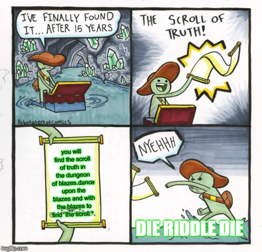 The Scroll Of Truth Meme | you will find the scroll of truth in the dungeon of blazes.dance upon the blazes and with the blazes to find 
the scroll *. DIE RIDDLE DIE | image tagged in memes,the scroll of truth | made w/ Imgflip meme maker