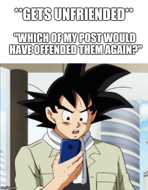 Goku Checks Phone  | **GETS UNFRIENDED**; "WHICH OF MY POST WOULD HAVE OFFENDED THEM AGAIN?" | image tagged in goku checks phone | made w/ Imgflip meme maker