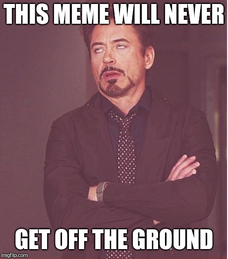 Face You Make Robert Downey Jr Meme | THIS MEME WILL NEVER GET OFF THE GROUND | image tagged in memes,face you make robert downey jr | made w/ Imgflip meme maker