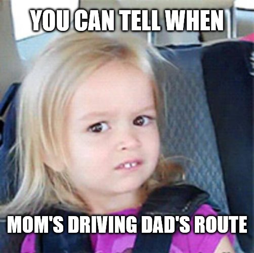 Confused Little Girl | YOU CAN TELL WHEN; MOM'S DRIVING DAD'S ROUTE | image tagged in confused little girl | made w/ Imgflip meme maker