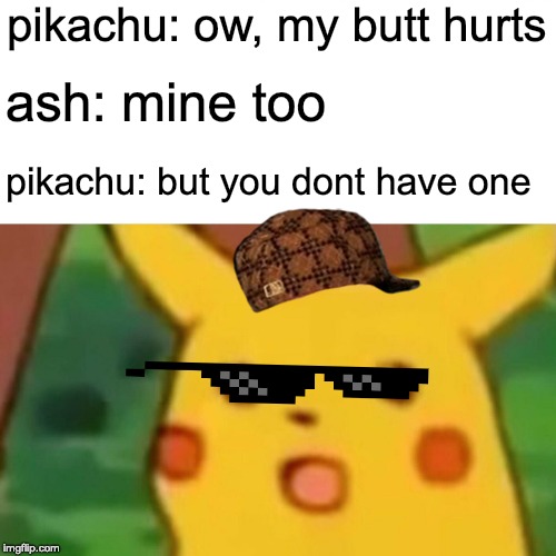 Surprised Pikachu | pikachu: ow, my butt hurts; ash: mine too; pikachu: but you dont have one | image tagged in memes,surprised pikachu | made w/ Imgflip meme maker