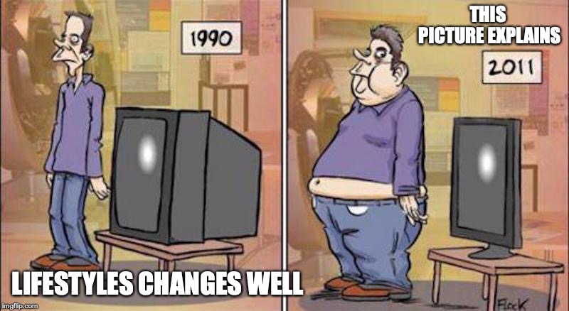 Lifestyle Changes | THIS PICTURE EXPLAINS; LIFESTYLES CHANGES WELL | image tagged in lifestyle,memes,television | made w/ Imgflip meme maker