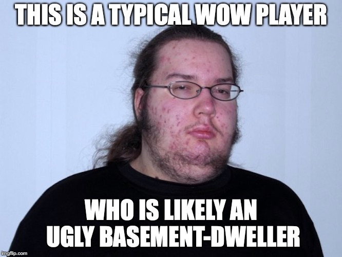Typical World of Warcraft Player | THIS IS A TYPICAL WOW PLAYER; WHO IS LIKELY AN UGLY BASEMENT-DWELLER | image tagged in world of warcraft,memes,ugly | made w/ Imgflip meme maker
