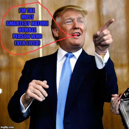 Donal Trump Birthday | I'M THE MOST SMARTEST MATURE HUMBLE PERSON WHO EVER LIVED! | image tagged in donal trump birthday | made w/ Imgflip meme maker