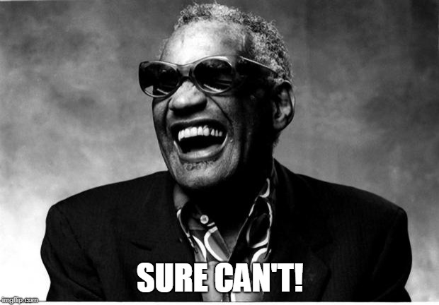 Ray Charles | SURE CAN'T! | image tagged in ray charles | made w/ Imgflip meme maker