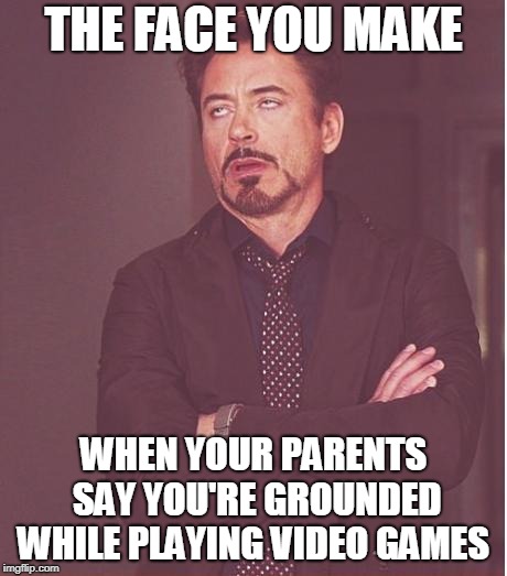 Face You Make Robert Downey Jr Meme | THE FACE YOU MAKE; WHEN YOUR PARENTS SAY YOU'RE GROUNDED WHILE PLAYING VIDEO GAMES | image tagged in memes,face you make robert downey jr | made w/ Imgflip meme maker