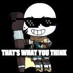 THAT'S WHAT YOU THINK | image tagged in ink sans | made w/ Imgflip meme maker