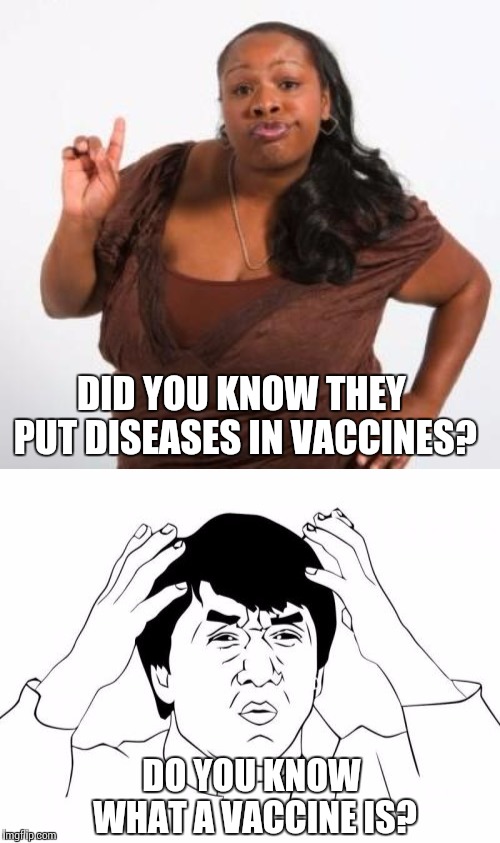 DID YOU KNOW THEY PUT DISEASES IN VACCINES? DO YOU KNOW WHAT A VACCINE IS? | image tagged in memes,jackie chan wtf,sassy black woman | made w/ Imgflip meme maker