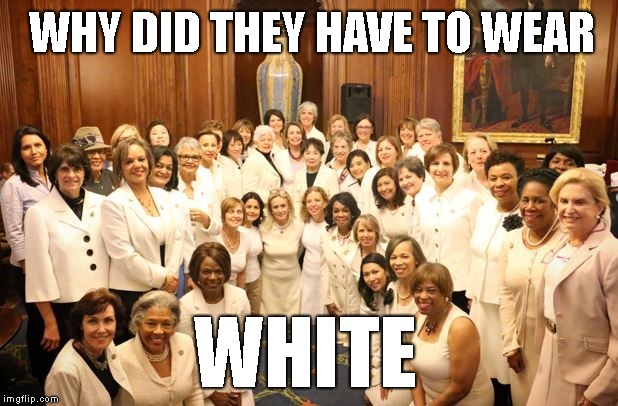 Congresswomen Wearing White ?? Why White ?? | WHY DID THEY HAVE TO WEAR; WHITE | image tagged in congresswomen,wearing white | made w/ Imgflip meme maker