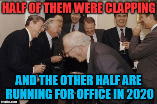 Laughing Men In Suits | HALF OF THEM WERE CLAPPING; AND THE OTHER HALF ARE RUNNING FOR OFFICE IN 2020 | image tagged in memes,laughing men in suits | made w/ Imgflip meme maker