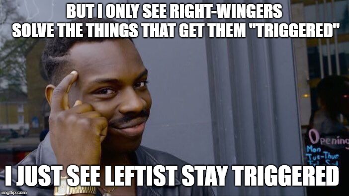 Roll Safe Think About It Meme | BUT I ONLY SEE RIGHT-WINGERS SOLVE THE THINGS THAT GET THEM "TRIGGERED" I JUST SEE LEFTIST STAY TRIGGERED | image tagged in memes,roll safe think about it | made w/ Imgflip meme maker