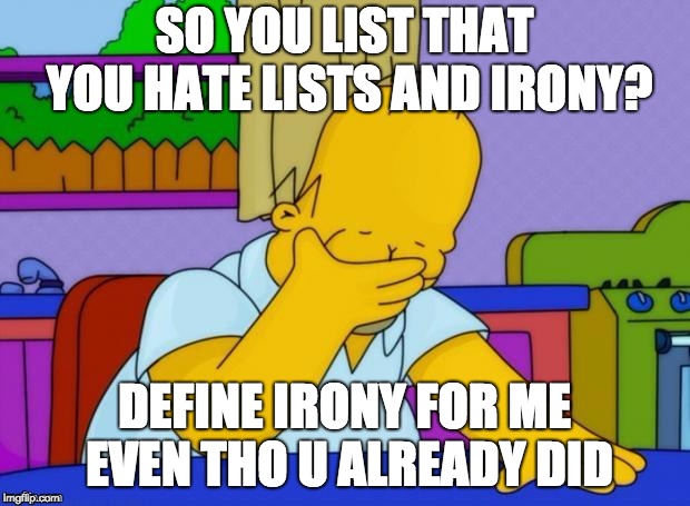 Irony | SO YOU LIST THAT YOU HATE LISTS AND IRONY? DEFINE IRONY FOR ME EVEN THO U ALREADY DID | image tagged in irony | made w/ Imgflip meme maker