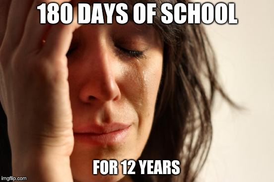 First World Problems | 180 DAYS OF SCHOOL; FOR 12 YEARS | image tagged in memes,first world problems | made w/ Imgflip meme maker
