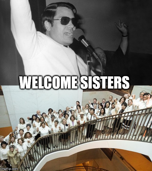 welcome  koolaid  | WELCOME SISTERS | image tagged in democrats | made w/ Imgflip meme maker