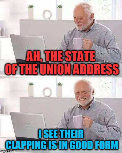 Hide the Pain Harold | AH, THE STATE OF THE UNION ADDRESS; I SEE THEIR CLAPPING IS IN GOOD FORM | image tagged in memes,hide the pain harold | made w/ Imgflip meme maker
