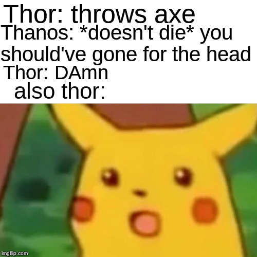 Surprised Pikachu Meme | Thor: throws axe; Thanos: *doesn't die*
you should've gone for the head; Thor: DAmn; also thor: | image tagged in memes,surprised pikachu | made w/ Imgflip meme maker