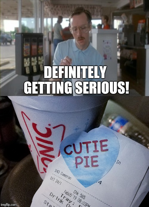 Definitely Getting Serious! | DEFINITELY GETTING SERIOUS! | image tagged in memes,so i guess you can say things are getting pretty serious,napoleon dynamite,sonic reciept,drive thru | made w/ Imgflip meme maker