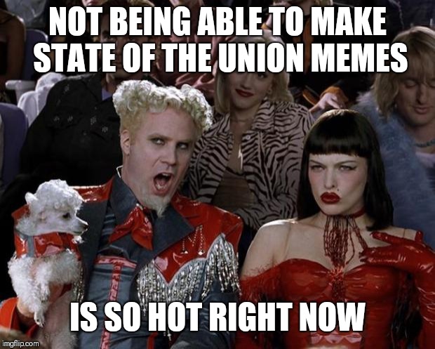 Mugatu So Hot Right Now Meme | NOT BEING ABLE TO MAKE STATE OF THE UNION MEMES; IS SO HOT RIGHT NOW | image tagged in memes,mugatu so hot right now | made w/ Imgflip meme maker