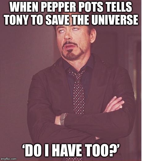 Face You Make Robert Downey Jr Meme | WHEN PEPPER POTS TELLS TONY TO SAVE THE UNIVERSE; ‘DO I HAVE TOO?’ | image tagged in memes,face you make robert downey jr | made w/ Imgflip meme maker
