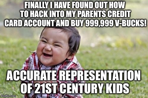 Evil Toddler Meme | FINALLY I HAVE FOUND OUT HOW TO HACK INTO MY PARENTS CREDIT CARD ACCOUNT AND BUY 999,999 V-BUCKS! ACCURATE REPRESENTATION OF 21ST CENTURY KIDS | image tagged in memes,evil toddler | made w/ Imgflip meme maker