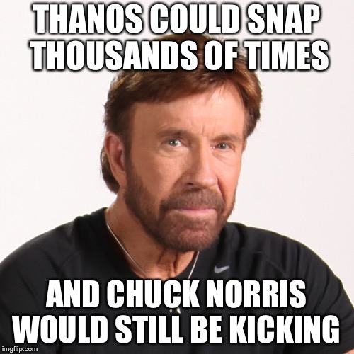 THANOS COULD SNAP THOUSANDS OF TIMES; AND CHUCK NORRIS WOULD STILL BE KICKING | image tagged in chuck at his best | made w/ Imgflip meme maker