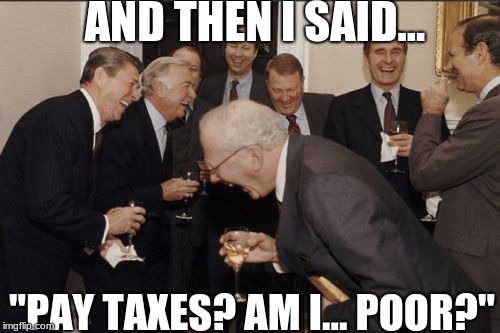 Laughing Men In Suits Meme | AND THEN I SAID... "PAY TAXES? AM I... POOR?" | image tagged in memes,laughing men in suits | made w/ Imgflip meme maker