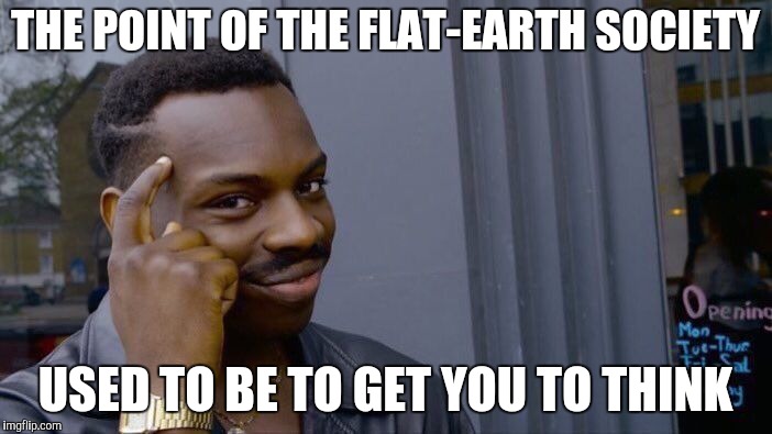 Roll Safe Think About It Meme | THE POINT OF THE FLAT-EARTH SOCIETY USED TO BE TO GET YOU TO THINK | image tagged in memes,roll safe think about it | made w/ Imgflip meme maker