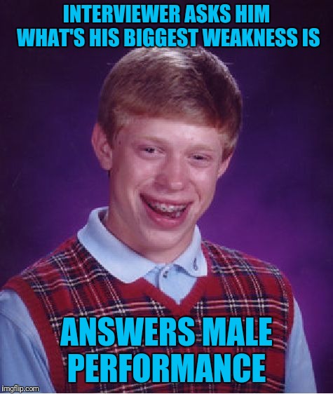 Bad Luck Brian | INTERVIEWER ASKS HIM WHAT'S HIS BIGGEST WEAKNESS IS; ANSWERS MALE PERFORMANCE | image tagged in memes,bad luck brian | made w/ Imgflip meme maker