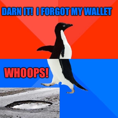 Oh well, penguins like water. |  DARN IT!  I FORGOT MY WALLET; WHOOPS! | image tagged in memes,socially awesome awkward penguin,pothole,funny | made w/ Imgflip meme maker