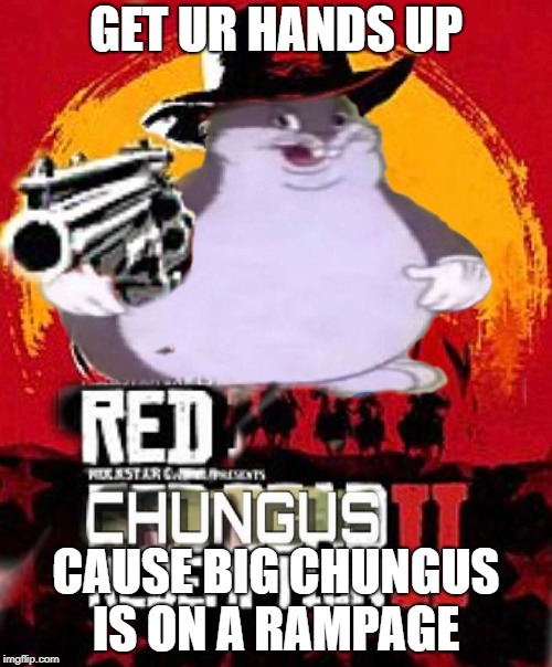BIG CHUNGUS REDEMPTION! | GET UR HANDS UP; CAUSE BIG CHUNGUS IS ON A RAMPAGE | image tagged in big chungus | made w/ Imgflip meme maker