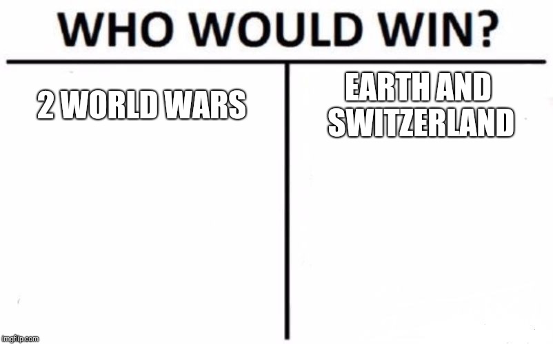 Who Would Win? Meme | 2 WORLD WARS; EARTH AND SWITZERLAND | image tagged in memes,who would win | made w/ Imgflip meme maker