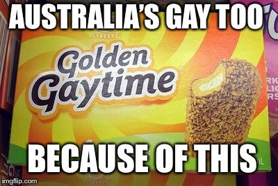 AUSTRALIA’S GAY TOO BECAUSE OF THIS | made w/ Imgflip meme maker
