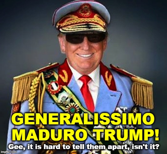 GENERALISSIMO MADURO TRUMP! Gee, it is hard to tell them apart, isn't it? | image tagged in venezuela,maduro,trump,presidente,generalissimo,dictator | made w/ Imgflip meme maker