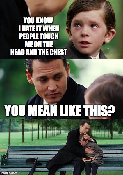 Finding Neverland | YOU KNOW I HATE IT WHEN PEOPLE TOUCH ME ON THE HEAD AND THE CHEST; YOU MEAN LIKE THIS? | image tagged in memes,finding neverland,funny,memelord344,sad,dark | made w/ Imgflip meme maker