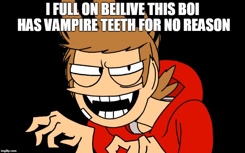 TORD THE VAMPIRE???? OR JUST crazy... | I FULL ON BEILIVE THIS BOI HAS VAMPIRE TEETH FOR NO REASON | image tagged in spooki tord,tord,funny,eddsworld,memes | made w/ Imgflip meme maker