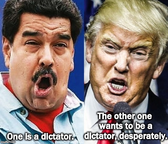 The other one wants to be a dictator, desperately. One is a dictator. | image tagged in venezuela,trump,maduro,dictator | made w/ Imgflip meme maker