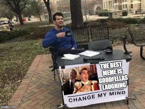 change my mind for goodfellas | THE BEST MEME IS GOODFELLAS LAUGHING | image tagged in change my mind | made w/ Imgflip meme maker