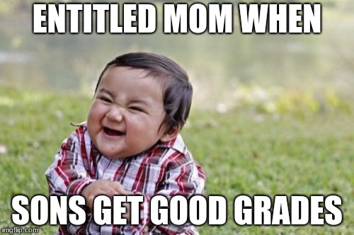 Evil Toddler Meme | ENTITLED MOM WHEN; SONS GET GOOD GRADES | image tagged in memes,evil toddler | made w/ Imgflip meme maker