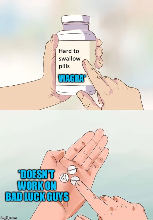 Hard To Swallow Pills Meme | VIAGRA* *DOESN'T WORK ON BAD LUCK GUYS | image tagged in memes,hard to swallow pills | made w/ Imgflip meme maker