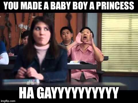 ha gay | YOU MADE A BABY BOY A PRINCESS HA GAYYYYYYYYYY | image tagged in ha gay | made w/ Imgflip meme maker