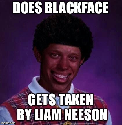 black bad Luck Brian  | DOES BLACKFACE GETS TAKEN BY LIAM NEESON | image tagged in black bad luck brian | made w/ Imgflip meme maker