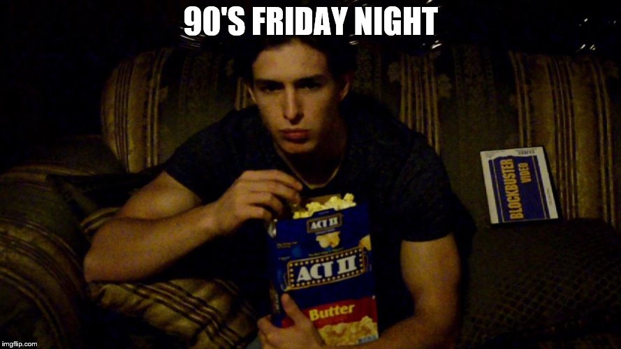 90's friday night | 90'S FRIDAY NIGHT | image tagged in 90's | made w/ Imgflip meme maker