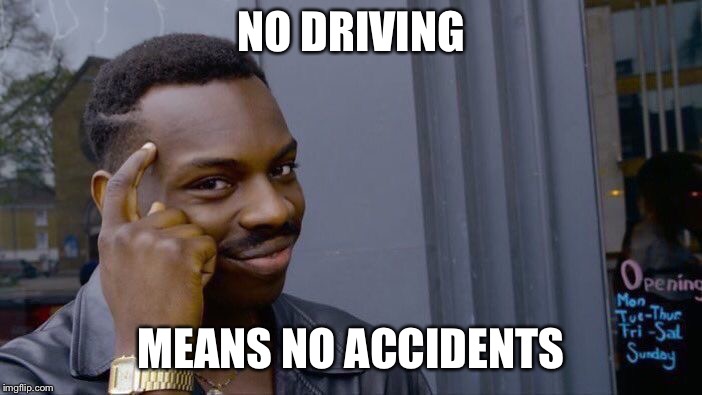 Roll Safe Think About It Meme | NO DRIVING; MEANS NO ACCIDENTS | image tagged in memes,roll safe think about it | made w/ Imgflip meme maker
