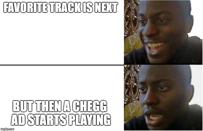 Disappointed Black Guy | FAVORITE TRACK IS NEXT; BUT THEN A CHEGG AD STARTS PLAYING | image tagged in disappointed black guy | made w/ Imgflip meme maker