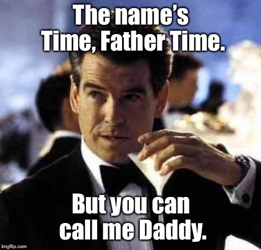 James Bond | The name’s Time, Father Time. But you can call me Daddy. | image tagged in james bond | made w/ Imgflip meme maker