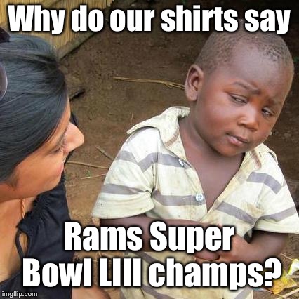 Third World Skeptical Kid Meme | Why do our shirts say Rams Super Bowl LIII champs? | image tagged in memes,third world skeptical kid | made w/ Imgflip meme maker