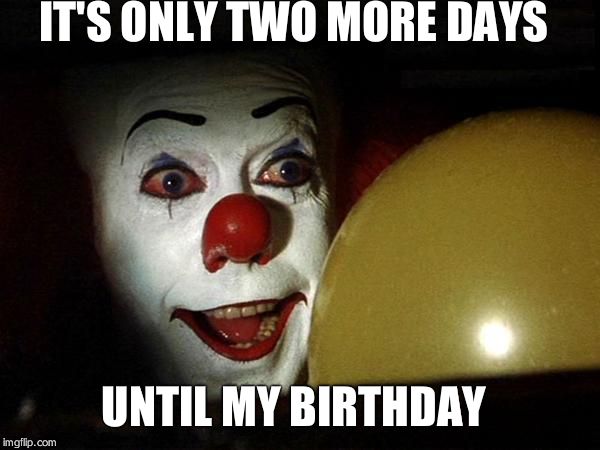 Pennywise balloon | IT'S ONLY TWO MORE DAYS; UNTIL MY BIRTHDAY | image tagged in pennywise balloon | made w/ Imgflip meme maker
