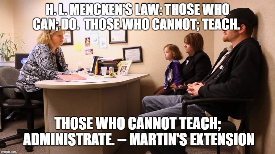 Useless Admin | H. L. MENCKEN'S LAW: THOSE WHO CAN; DO.  THOSE WHO CANNOT; TEACH. THOSE WHO CANNOT TEACH; ADMINISTRATE. -- MARTIN'S EXTENSION | image tagged in useless admin | made w/ Imgflip meme maker