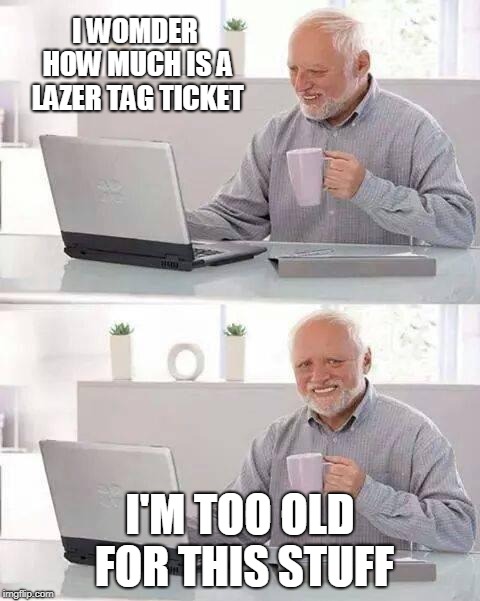 Hide the Pain Harold Meme | I WOMDER HOW MUCH IS A LAZER TAG TICKET; I'M TOO OLD FOR THIS STUFF | image tagged in memes,hide the pain harold | made w/ Imgflip meme maker