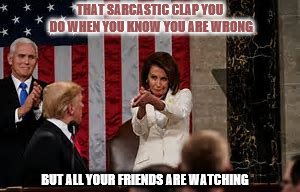 pelosi sarcastic clap | THAT SARCASTIC CLAP YOU DO WHEN YOU KNOW YOU ARE WRONG; BUT ALL YOUR FRIENDS ARE WATCHING | image tagged in pelosi sarcastic clap | made w/ Imgflip meme maker